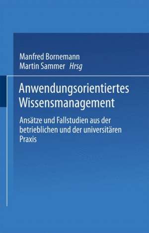 Anwendungsorientiertes Wissensmanagement: Ansätze und Fallstudien aus der betrieblichen und der universitären Praxis de Manfred Bornemann