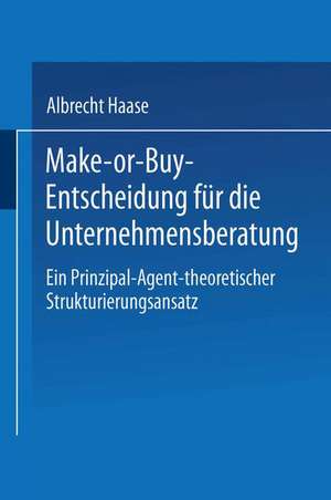 Make-or-Buy-Entscheidung für die Unternehmensberatung: Ein Prinzipal-Agent-theoretischer Strukturierungsansatz de Albrecht Haase