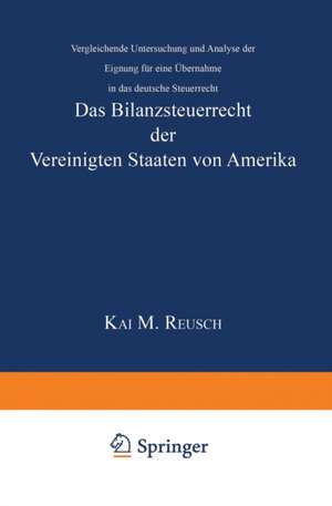 Das Bilanzsteuerrecht der Vereinigten Staaten von Amerika: Vergleichende Untersuchung und Analyse der Eignung für eine Übernahme in das deutsche Steuerrecht de Kai M. Reusch