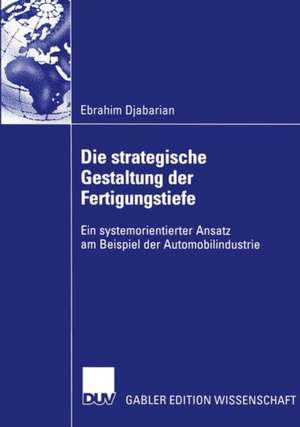 Die strategische Gestaltung der Fertigungstiefe: Ein systemorientierter Ansatz am Beispiel der Automobilindustrie de Ebrahim Djabarian