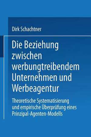 Die Beziehung zwischen werbungtreibendem Unternehmen und Werbeagentur: Theoretische Systematisierung und empirische Überprüfung eines Prinzipal-Agenten-Modells de Dirk Schachtner