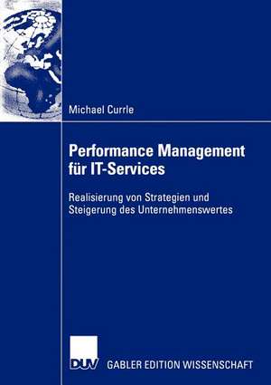 Performance Management für IT-Services: Realisierung von Strategien und Steigerung des Unternehmenswertes de Michael Currle