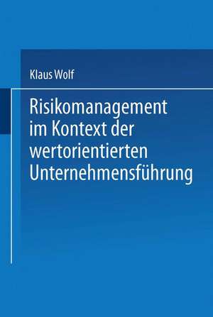 Risikomanagement im Kontext der wertorientierten Unternehmensführung de Klaus Wolf