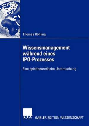 Wissensmanagement während eines IPO-Prozesses: Eine spieltheoretische Untersuchung de Thomas Röhling