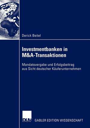 Investmentbanken in M&A-Transaktionen: Mandatsvergabe und Erfolgsbeitrag aus Sicht deutscher Käuferunternehmen de Derick Beitel