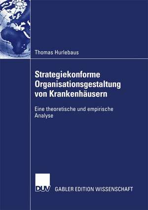 Strategiekonforme Organisationsgestaltung von Krankenhäusern: Eine theoretische und empirische Analyse de Thomas Hurlebaus