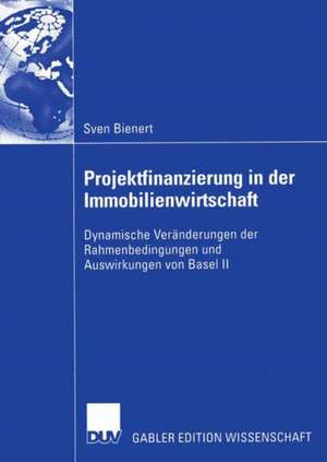 Projektfinanzierung in der Immobilienwirtschaft: Dynamische Veränderungen der Rahmenbedingungen und Auswirkungen von Basel II de Sven Bienert