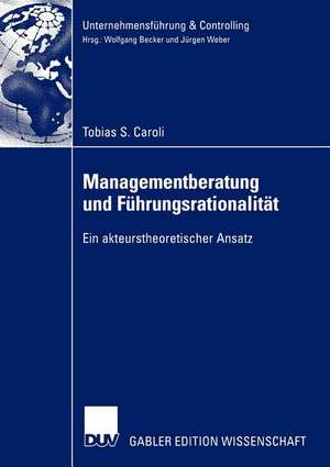 Managementberatung und Führungsrationalität: Ein akteurstheoretischer Ansatz de Tobias S. Caroli