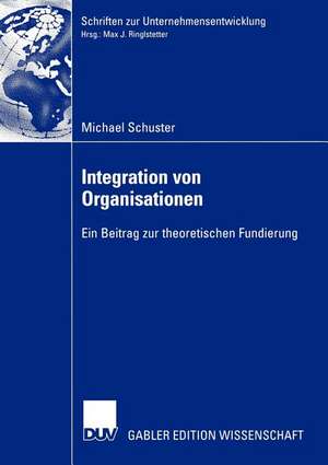 Integration von Organisationen: Ein Beitrag zur theoretischen Fundierung de Michael Schuster