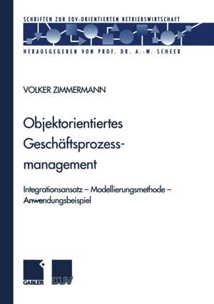 Objektorientiertes Geschäftsprozessmanagement: Integrationsansatz — Modellierungsmethode — Anwendungsbeispiel de Volker Zimmermann