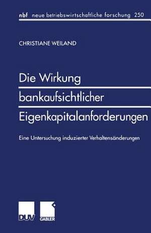 Die Wirkung bankaufsichtlicher Eigenkapitalanforderungen: Eine Untersuchung induzierter Verhaltensänderungen de Christiane Weiland