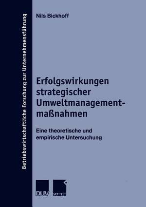 Erfolgswirkungen strategischer Umweltmanagementmaßnahmen: Eine theoretische und empirische Untersuchung de Nils Bickhoff