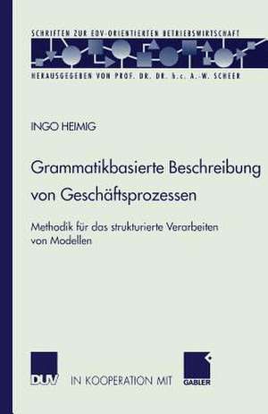 Grammatikbasierte Beschreibung von Geschäftsprozessen: Methodik für das strukturierte Verarbeiten von Modellen de Ingo Heimig