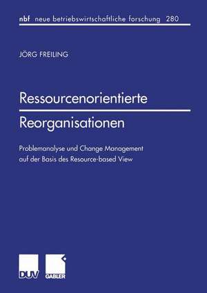 Ressourcenorientierte Reorganisationen: Problemanalyse und Change Management auf der Basis des Resource-based View de Jörg Freiling