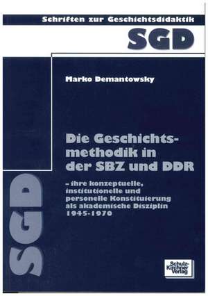 Die Geschichtsmethodik in der SBZ und DDR - ihre konzeptuelle, institutionelle und personelle Konstituierung als akademische Disziplin 1945-1970 de Marko Demantowski