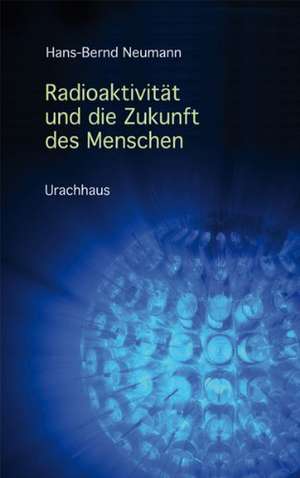 Radioaktivität und die Zukunft des Menschen de Hans-Bernd Neumann