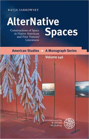 Alternative Spaces: Constructions of Space in Native American and First Nations' Literatures de Katja Sarkowsky