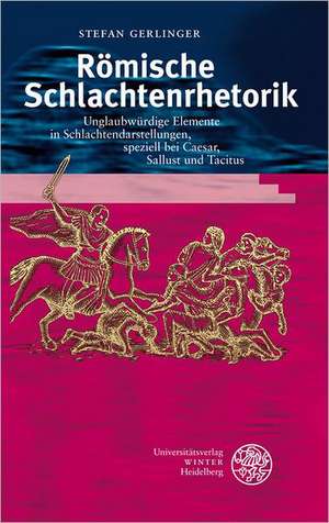 Romische Schlachtenrhetorik: Unglaubwurdige Elemente in Schlachtendarstellungen, Speziell Bei Caesar, Sallust Und Tacitus de Stefan Gerlinger