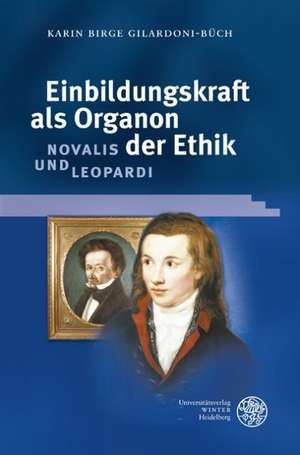 Einbildungskraft als Organon der Ethik: Novalis und Leopardi de Karin Birge Gilardoni-Büch