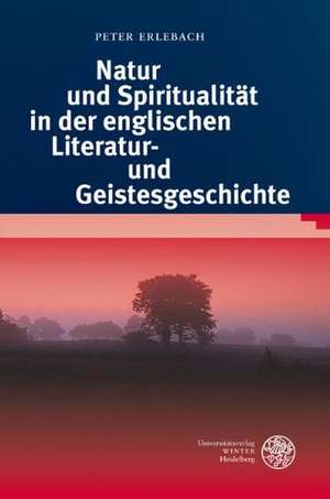 Natur Und Spiritualitat in Der Englischen Literatur- Und Geistesgeschichte: Germanistik Und Romanistik 1730-1870 de Peter Erlebach