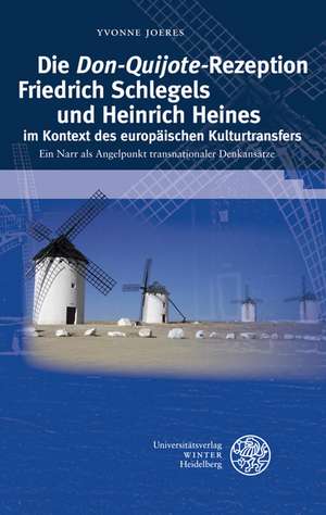 Die Don-Quijote-Rezeption Friedrich Schlegels Und Heinrich Heines Im Kontext Des Europaischen Kulturtransfers: Ein Narr ALS Angelpunkt Transnationaler de Yvonne Joeres