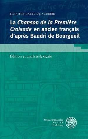 La Chanson de La Premiere Croisade En Ancien Francais D'Apres Baudri de Bourgueil: Edition Et Analyse Lexicale de Jennifer Gabel de Aguirre