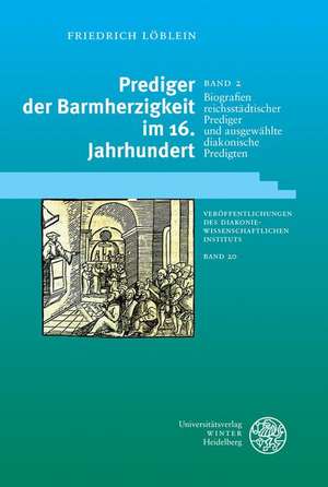 Prediger Der Barmherzigkeit Im 16. Jahrhundert / Band 2: Biografien Reichsstadtischer Prediger Und Ausgewahlte Diakonische Predigten de Friedrich Löblein