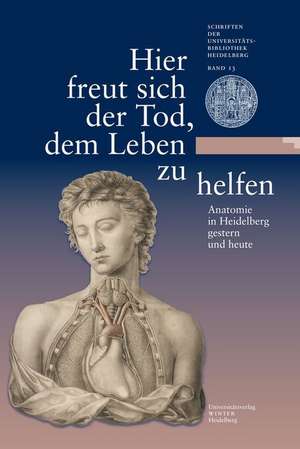 Hier Freut Sich Der Tod, Dem Leben Zu Helfen: Anatomie in Heidelberg Gestern Und Heute. Eine Ausstellung Der Universitatsbibliothek Heidelberg Und Des de Maria Effinger