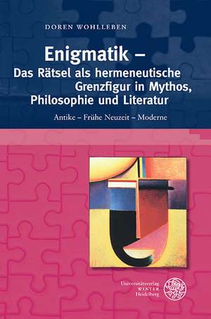 Enigmatik - Das Ratsel ALS Hermeneutische Grenzfigur in Mythos, Philosophie Und Literatur: Antike - Fruhe Neuzeit - Moderne de Doren Wohlleben