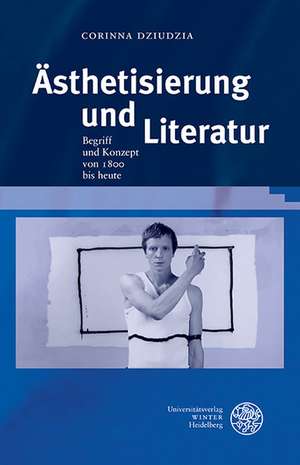 Asthetisierung Und Literatur: Begriff Und Konzept Von 1800 Bis Heute de Corinna Dziudzia