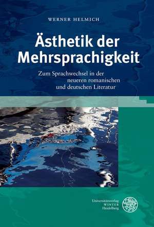 Asthetik Der Mehrsprachigkeit: Zum Sprachwechsel in Der Neueren Romanischen Und Deutschen Literatur de Werner Helmich