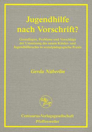 Jugendhilfe nach Vorschrift?: Grundlagen, Probleme und Vorschläge der Umsetzung des neuen Kinder- und Jugendhilferechts in sozialpädagogischer Praxis de Gerda Nüberlin