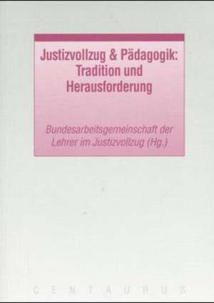 Justizvollzug & Pädagogik: Tradition und Herausforderung de Bundesarbeitsgemeinschaft der Lehrer