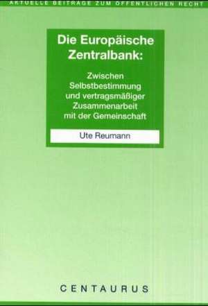 Die Unabhängigkeit der Europäischen Zentralbank: Zwischen Selbstbestimmung und vertragsmäßiger Zusammenarbeit mit der Gemeinschaft de Ute Reumann