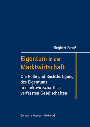 Eigentum in der Marktwirtschaft: Die Rolle und Rechtfertigung des Eigentums in marktwirtschaftlich verfassten Gesellschaften de Siegbert Preuss