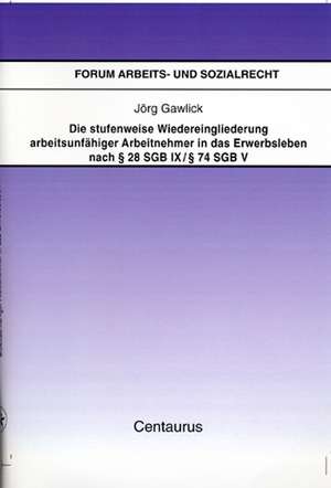 Die stufenweise Wiedereingliederung arbeitsunfähiger Arbeitnehmer in das Erwerbsleben nach § 28 SGB IX / § 74 SGB V – eine arbeitsrechtliche Betrachtung de Jörg Gawlick