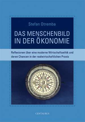 Das Menschenbild in der Ökonomie: Reflexionen über eine moderne Wirtschaftsethik und deren Chancen in der realwirtschaftlichen Praxis de Stefan Otremba