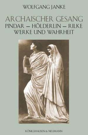 Archaischer Gesang: Pindar  Hölderlin  Rilke de Wolfgang Janke