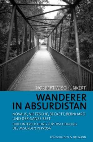 Wanderer in Absurdistan: Novalis, Nietzsche, Beckett, Bernhard und der ganze Rest de Norbert W. Schlinkert