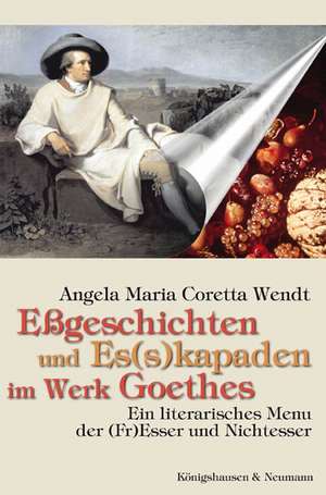 Eßgeschichten und Es(s)kapaden im Werk Goethes de Angela Maria Coretta Wendt