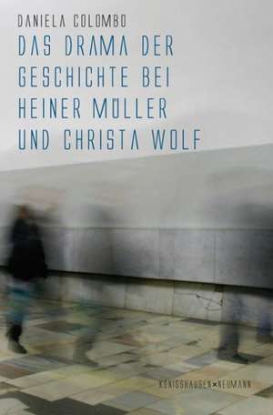 Das Drama der Geschichte bei Heiner Müller und Christa Wolf de Daniela Colombo