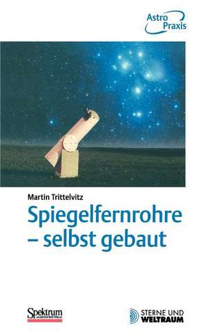 Spiegelfernrohre - selbst gebaut: Praktische Anleitung zum Bau eines astronomischen Teleskops mit einfachen Mitteln de Martin Trittelvitz