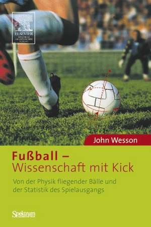 Fußball - Wissenschaft mit Kick: Von der Physik fliegender Bälle und der Statistik des Spielausgangs de John Wesson