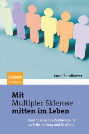 Mit Multipler Sklerose mitten im Leben: Der Bericht eines Psychotherapeuten zu Selbstheilung und Resilienz de Jaron Bendkower