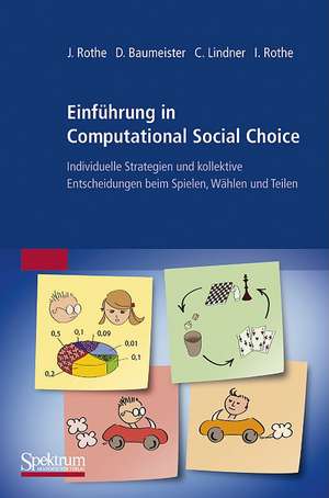 Einführung in Computational Social Choice: Individuelle Strategien und kollektive Entscheidungen beim Spielen, Wählen und Teilen de Jörg Rothe