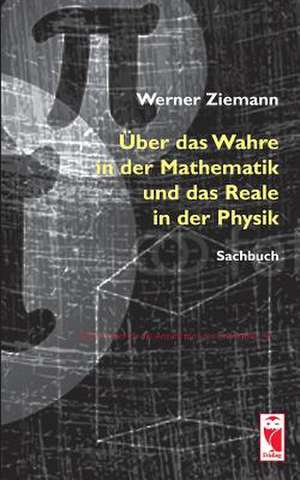 Über das Wahre in der Mathematik und das Reale in der Physik de Werner Ziemann