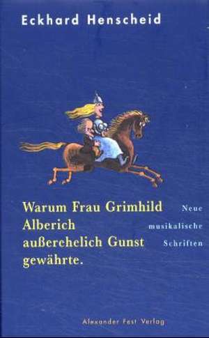 Warum Frau Grimhild Alberich außerehelich Gunst gewährte de Eckhard Henscheid