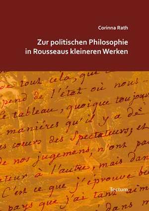 Zur politischen Philosophie in Rousseaus kleineren Werken de Corinna Rath