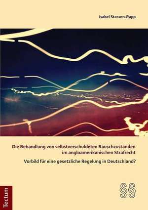 Die Behandlung von selbstverschuldeten Rauschzuständen im angloamerikanischen Strafrecht - Vorbild für eine gesetzliche Regelung in Deutschland? de Isabel Stassen-Rapp