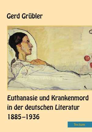 Euthanasie und Krankenmord in der deutschen Literatur 1885-1936 de Gerd Grübler